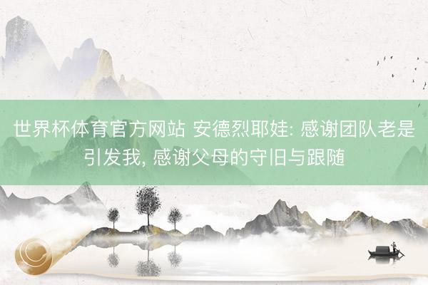 世界杯体育官方网站 安德烈耶娃: 感谢团队老是引发我， 感谢父母的守旧与跟随