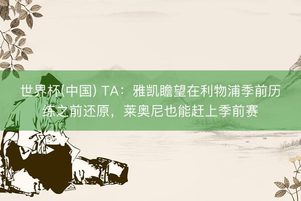 世界杯(中国) TA：雅凯瞻望在利物浦季前历练之前还原，莱奥尼也能赶上季前赛