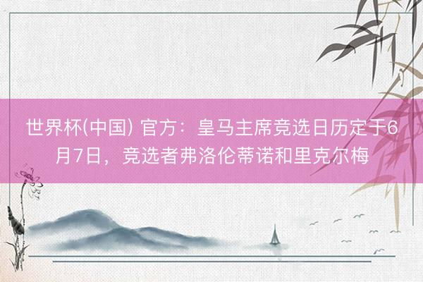 世界杯(中国) 官方：皇马主席竞选日历定于6月7日，竞选者弗洛伦蒂诺和里克尔梅