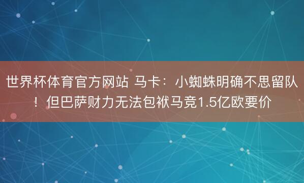 世界杯体育官方网站 马卡：小蜘蛛明确不思留队！但巴萨财力无法包袱马竞1.5亿欧要价