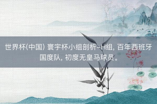 世界杯(中国) 寰宇杯小组剖析-H组， 百年西班牙国度队， 初度无皇马球员。