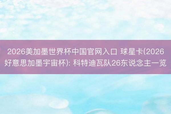 2026美加墨世界杯中国官网入口 球星卡(2026好意思加墨宇宙杯): 科特迪瓦队26东说念主一览