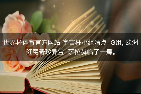 世界杯体育官方网站 宇宙杯小组清点-G组， 欧洲红魔奇珍异宝， 萨拉赫临了一舞。