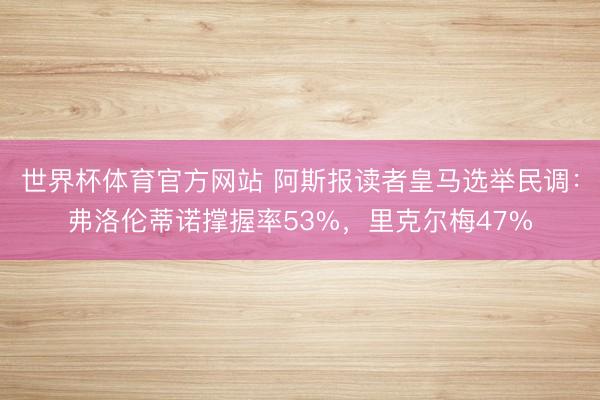 世界杯体育官方网站 阿斯报读者皇马选举民调：弗洛伦蒂诺撑握率53%，里克尔梅47%