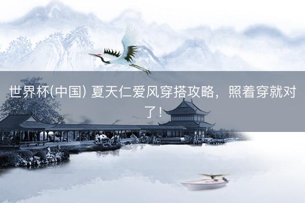 世界杯(中国) 夏天仁爱风穿搭攻略，照着穿就对了！