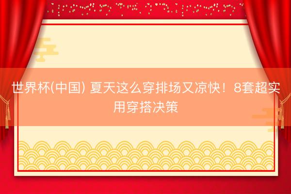 世界杯(中国) 夏天这么穿排场又凉快！8套超实用穿搭决策