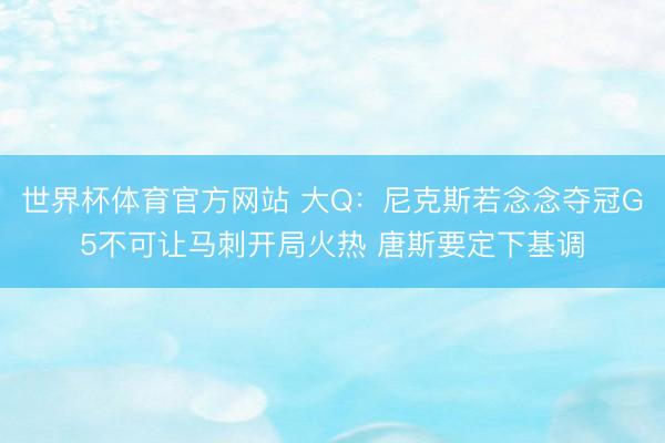 世界杯体育官方网站 大Q:尼克斯若念念夺冠G5不可让马刺开局火热 唐斯要定下基调