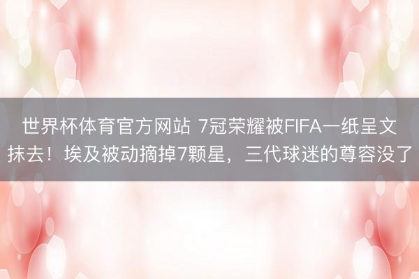 世界杯体育官方网站 7冠荣耀被FIFA一纸呈文抹去！埃及被动摘掉7颗星，三代球迷的尊容没了