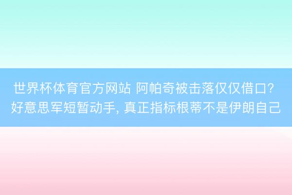 世界杯体育官方网站 阿帕奇被击落仅仅借口? 好意思军短暂动手， 真正指标根蒂不是伊朗自己