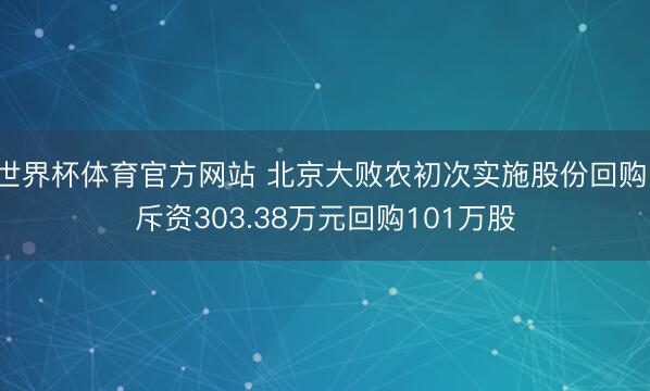世界杯体育官方网站 北京大败农初次实施股份回购 斥资303.38万元回购101万股