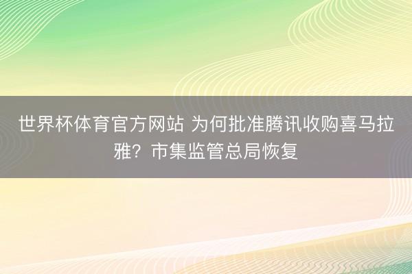世界杯体育官方网站 为何批准腾讯收购喜马拉雅？市集监管总局恢复