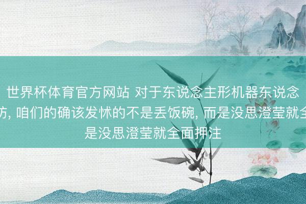 世界杯体育官方网站 对于东说念主形机器东说念主进安防， 咱们的确该发怵的不是丢饭碗， 而是没思澄莹就全面押注