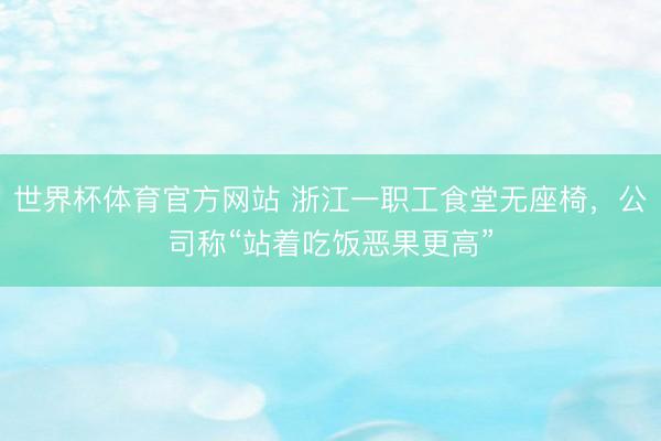 世界杯体育官方网站 浙江一职工食堂无座椅，公司称“站着吃饭恶果更高”