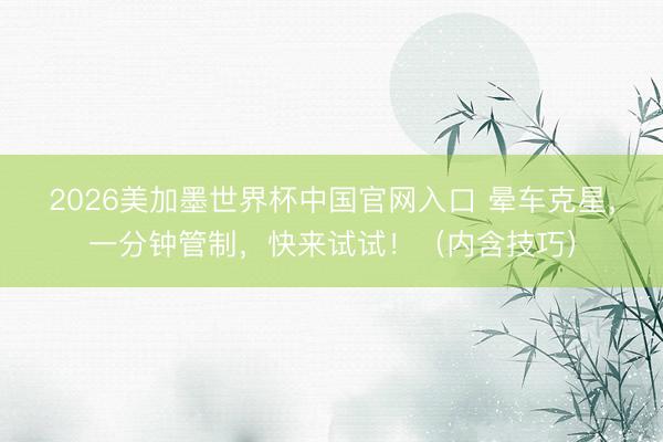 2026美加墨世界杯中国官网入口 晕车克星，一分钟管制，快来试试！（内含技巧）