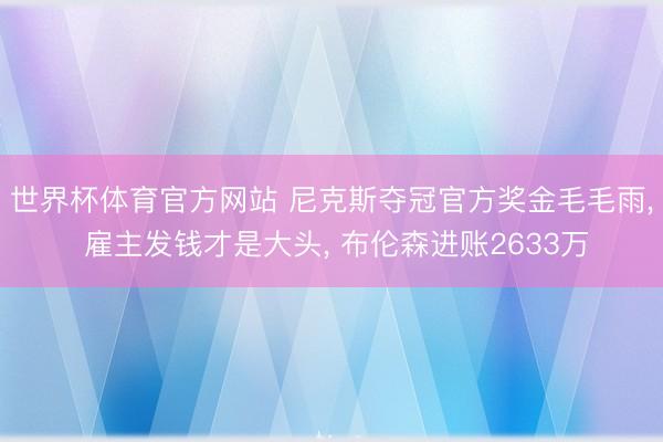 世界杯体育官方网站 尼克斯夺冠官方奖金毛毛雨， 雇主发钱才是大头， 布伦森进账2633万