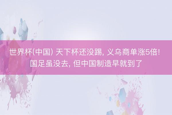 世界杯(中国) 天下杯还没踢， 义乌商单涨5倍! 国足虽没去， 但中国制造早就到了